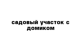 садовый участок с домиком